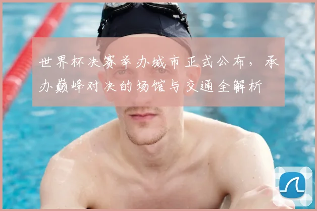 世界杯决赛举办城市正式公布,承办巅峰对决的场馆与交通全解析