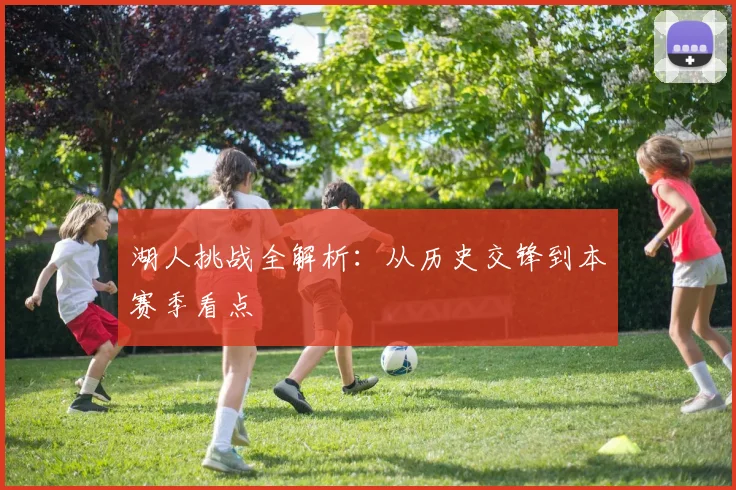 湖人挑战全解析:从历史交锋到本赛季看点