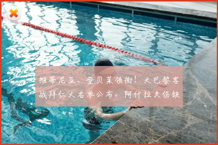 维蒂尼亚、登贝莱领衔！大巴黎客战拜仁大名单公布，阿什拉夫伤缺
