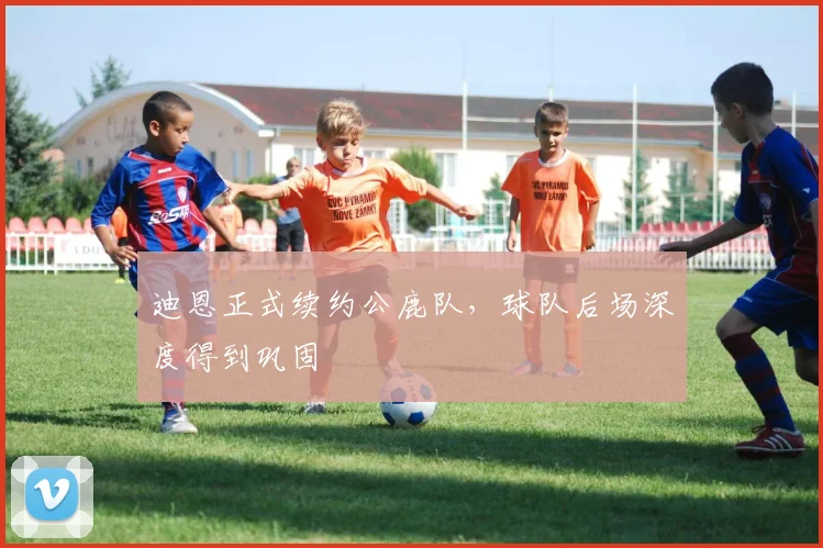 迪恩正式续约公鹿队，球队后场深度得到巩固