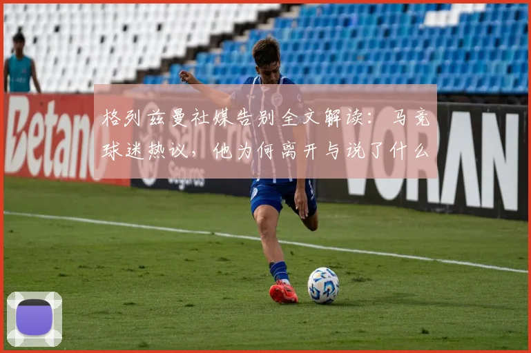 格列兹曼社媒告别全文解读：马竞球迷热议，他为何离开与说了什么？